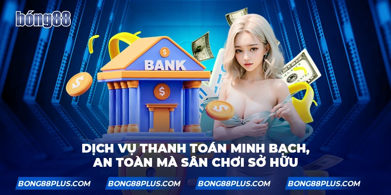 Dịch vụ thanh toán minh bạch, an toàn mà sân chơi sở hữu