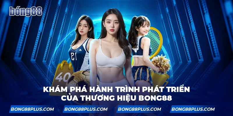 Khám phá hành trình phát triển của thương hiệu BONG88
