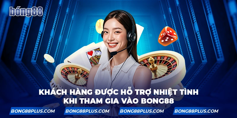 Khách hàng được hỗ trợ nhiệt tình khi tham gia vào trang chủ BONG88
