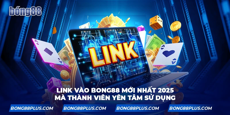 Link vào BONG88 mới nhất mà thành viên yên tâm sử dụng