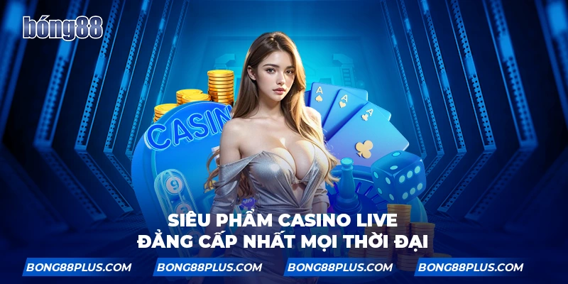 Siêu phẩm Casino live đẳng cấp nhất mọi thời đại
