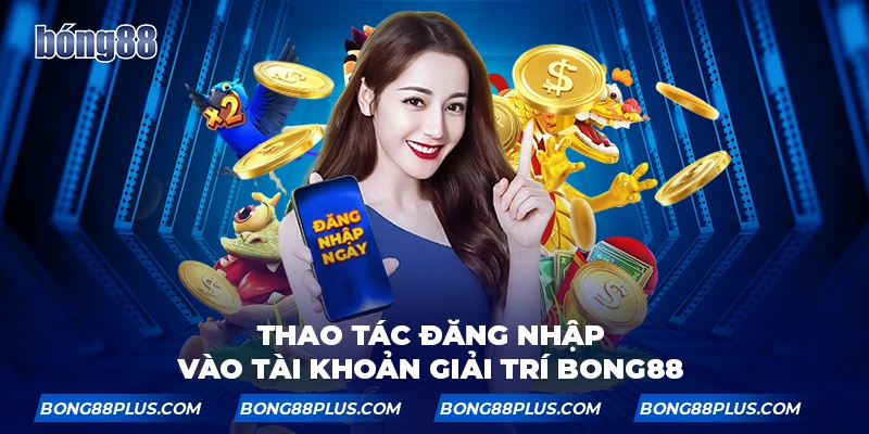 Thao tác đăng nhập vào tài khoản giải trí BONG88