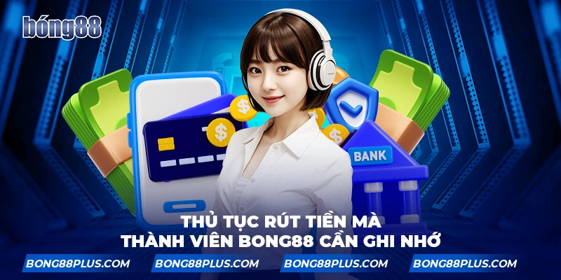 Thủ tục rút tiền mà thành viên nhà cái BONG88 cần ghi nhớ